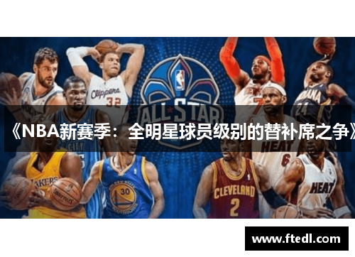 《NBA新赛季：全明星球员级别的替补席之争》