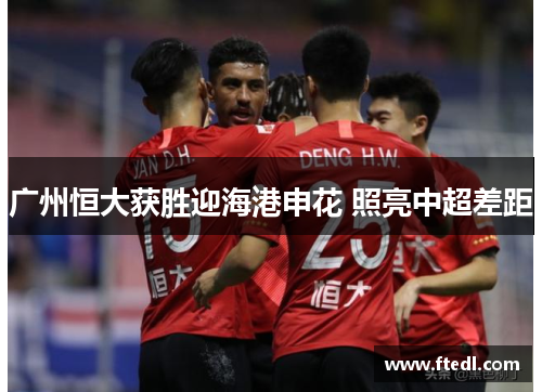 广州恒大获胜迎海港申花 照亮中超差距