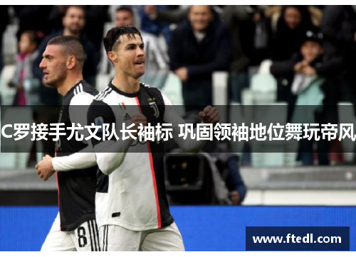 C罗接手尤文队长袖标 巩固领袖地位舞玩帝风